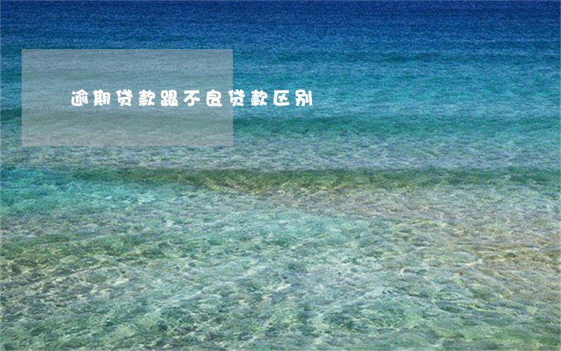 逾期贷款跟不良贷款区别 逾期贷款跟不良贷款区别