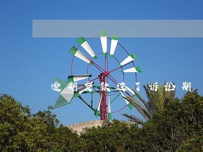 逾期贷款过了诉讼期 逾期贷款过了诉讼期
