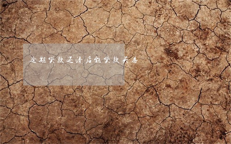 逾期贷款还清后能贷款买房 逾期贷款还清后能贷款买房