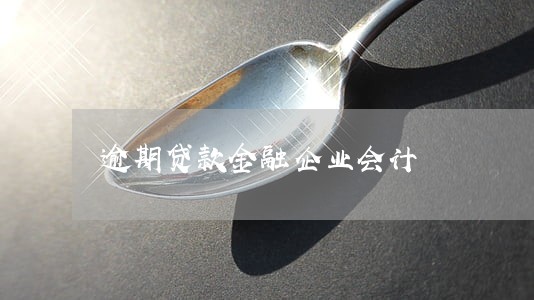 逾期贷款金融企业会计 逾期贷款金融企业会计