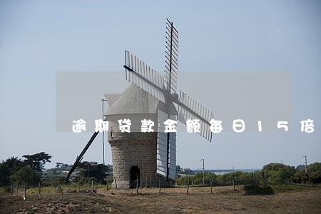 逾期贷款金额每日15倍日利率 逾期贷款金额每日15倍日利率