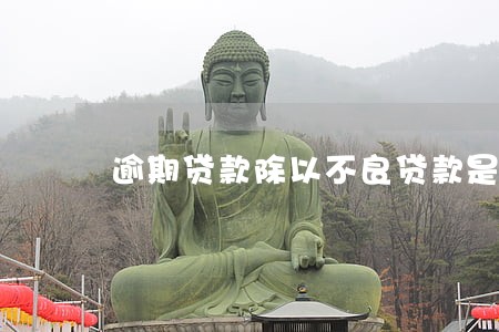 逾期贷款除以不良贷款是什么 逾期贷款除以不良贷款是什么