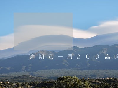 逾期费一周200高吗 逾期费一周200高吗