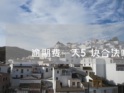 逾期费一天5块合法吗 逾期费一天5块合法吗