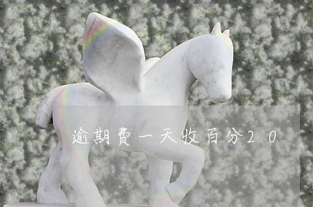 逾期费一天收百分20 逾期费一天收百分20