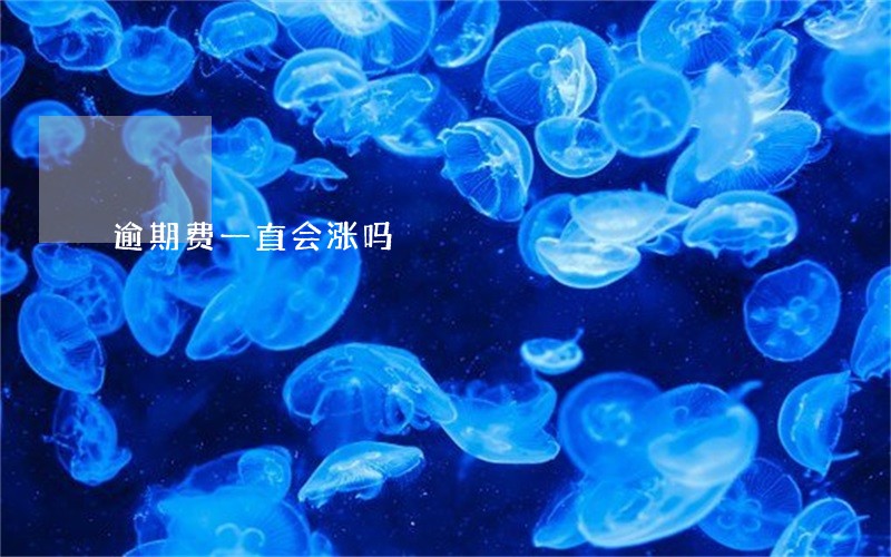 逾期费一直会涨吗 逾期费一直会涨吗