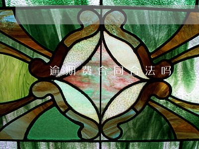 逾期费合同合法吗 逾期费合同合法吗