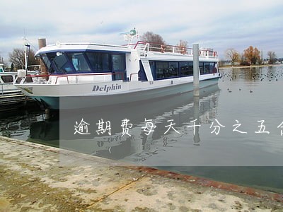 逾期费每天千分之五合法吗 逾期费每天千分之五合法吗