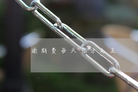 逾期费每天百分之五 逾期费每天百分之五