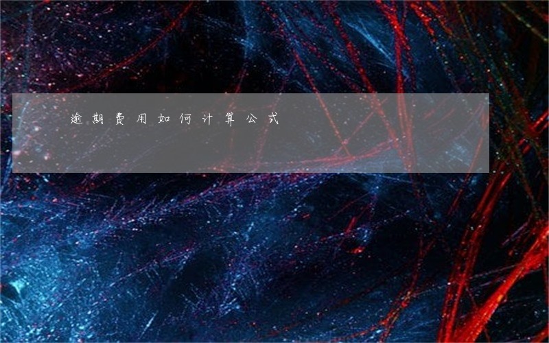 逾期费用如何计算公式 逾期费用如何计算公式