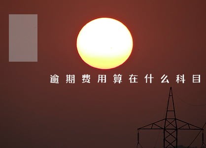 逾期费用算在什么科目 逾期费用算在什么科目