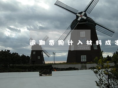 逾期费用计入材料成本 逾期费用计入材料成本