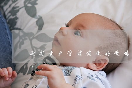 逾期资产管理催收好做吗 逾期资产管理催收好做吗