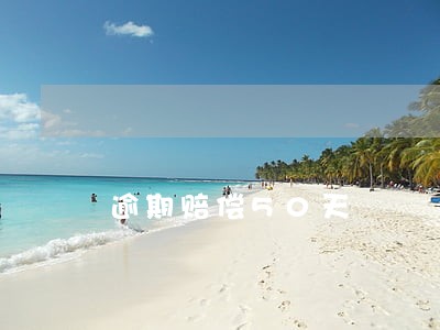 逾期赔偿50天 逾期赔偿50天
