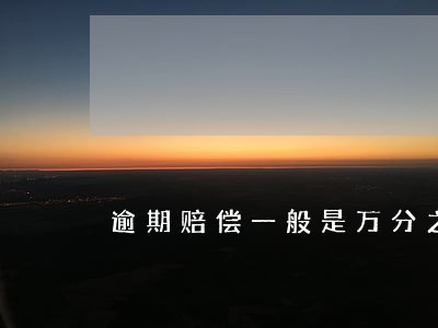 逾期赔偿一般是万分之几 逾期赔偿一般是万分之几