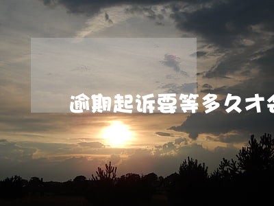 逾期起诉要等多久才会开庭 逾期起诉要等多久才会开庭