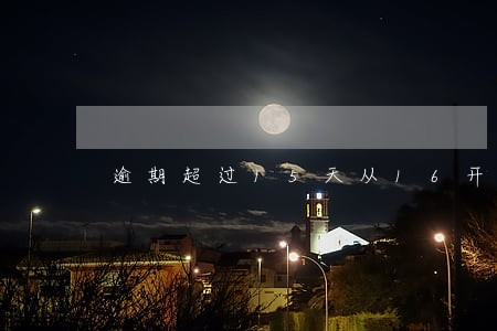 逾期超过15天从16开始算嘛 逾期超过15天从16开始算嘛