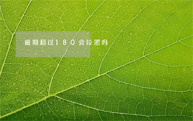 逾期超过180会拉黑吗 逾期超过180会拉黑吗