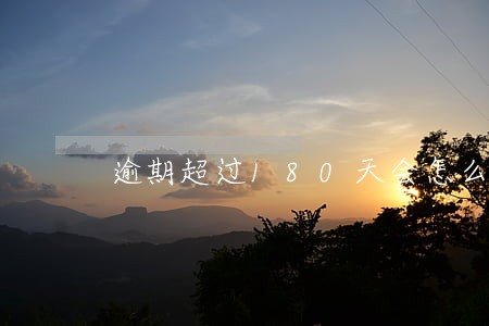逾期超过180天会怎么样 逾期超过180天会怎么样