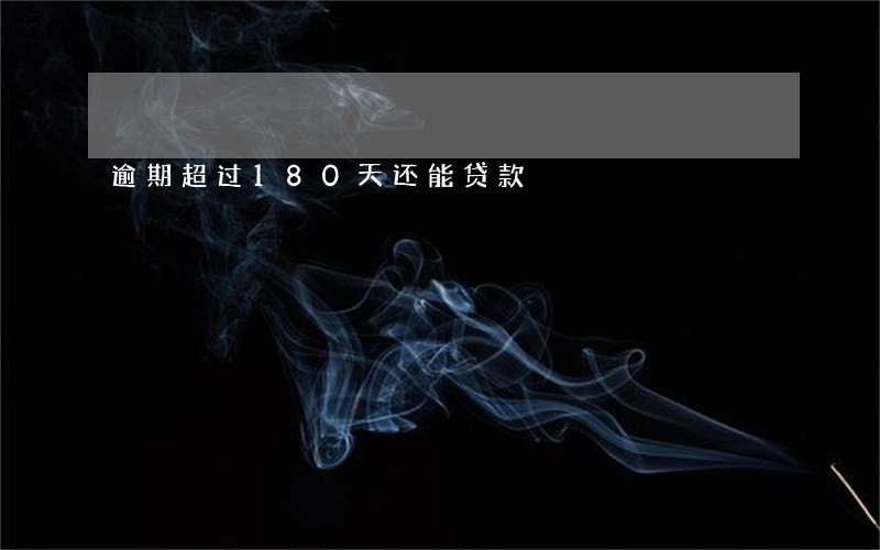 逾期超过180天还能贷款 逾期超过180天还能贷款