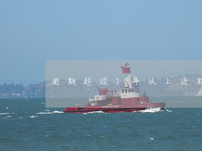 逾期超过2年以上还能贷款吗 逾期超过2年以上还能贷款吗