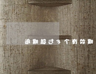 逾期超过3个有效期 逾期超过3个有效期