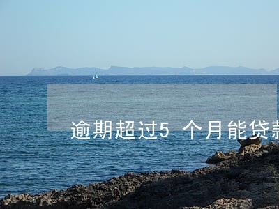 逾期超过5个月能贷款吗 逾期超过5个月能贷款吗