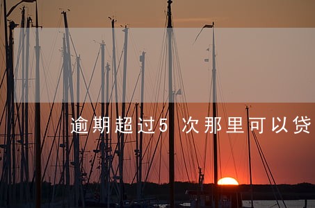 逾期超过5次那里可以贷款 逾期超过5次那里可以贷款