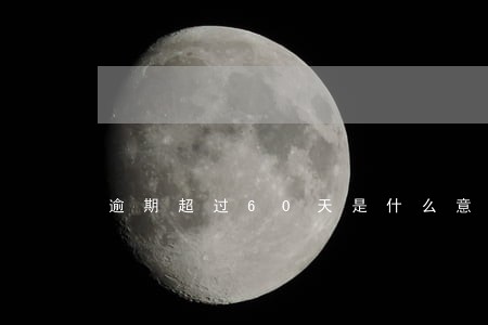 逾期超过60天是什么意思 逾期超过60天是什么意思