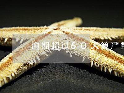 逾期超过60天算严重吗 逾期超过60天算严重吗