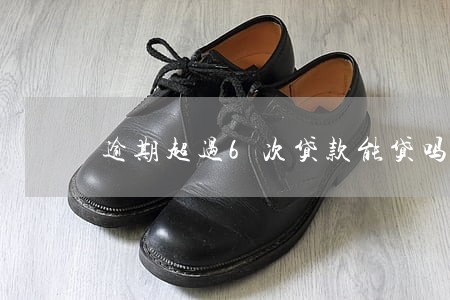 逾期超过6次贷款能贷吗 逾期超过6次贷款能贷吗