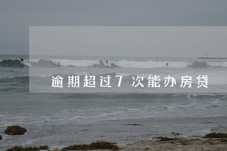 逾期超过7次能办房贷 逾期超过7次能办房贷
