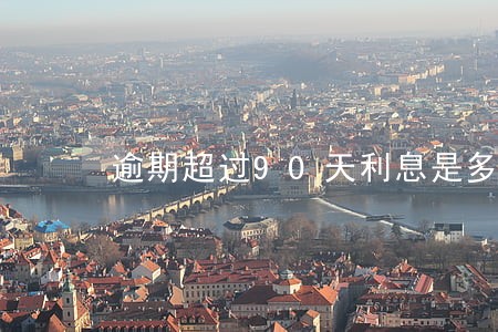 逾期超过90天利息是多少 逾期超过90天利息是多少