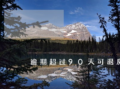 逾期超过90天可退房时效多久 逾期超过90天可退房时效多久