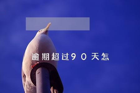 逾期超过90天怎 逾期超过90天怎