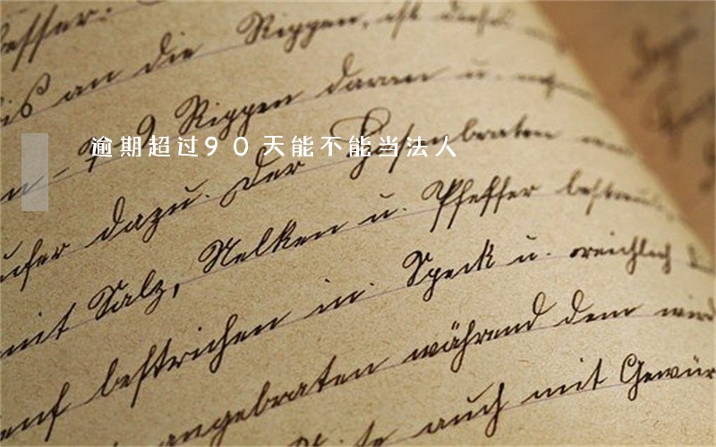 逾期超过90天能不能当法人 逾期超过90天能不能当法人