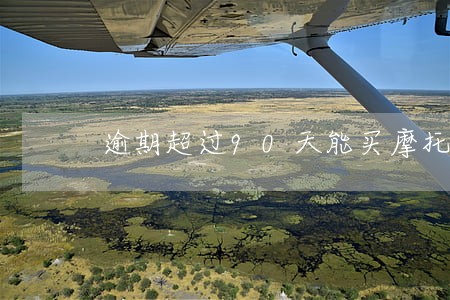 逾期超过90天能买摩托车吗 逾期超过90天能买摩托车吗