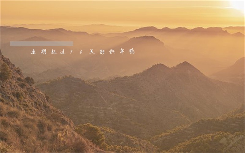逾期超过90天能供车嘛 逾期超过90天能供车嘛