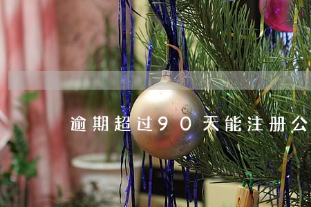 逾期超过90天能注册公司吗 逾期超过90天能注册公司吗