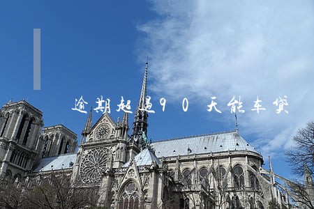 逾期超过90天能车贷 逾期超过90天能车贷