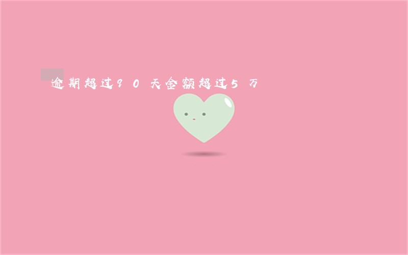 逾期超过90天金额超过5万 逾期超过90天金额超过5万