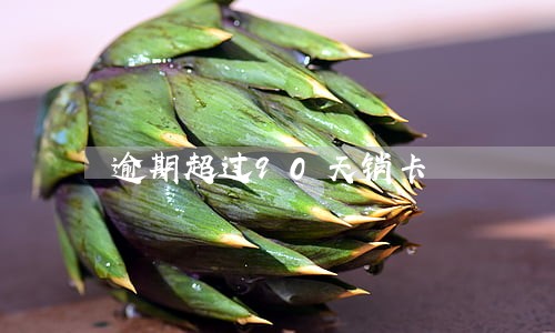 逾期超过90天销卡 逾期超过90天销卡