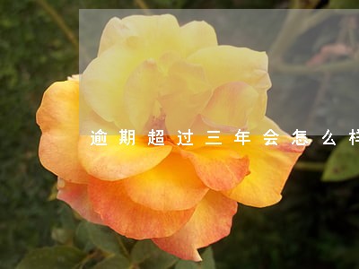 逾期超过三年会怎么样 逾期超过三年会怎么样