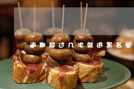 逾期超过几次就进黑名单了吗 逾期超过几次就进黑名单了吗