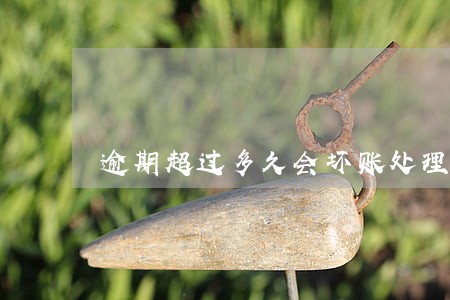 逾期超过多久会坏账处理 逾期超过多久会坏账处理