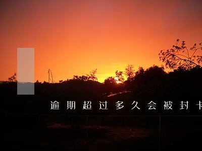逾期超过多久会被封卡 逾期超过多久会被封卡