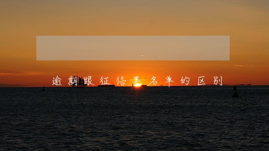 逾期跟征信黑名单的区别 逾期跟征信黑名单的区别