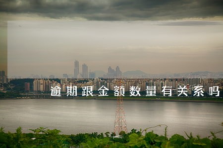逾期跟金额数量有关系吗 逾期跟金额数量有关系吗