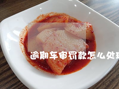 逾期车审罚款怎么处理