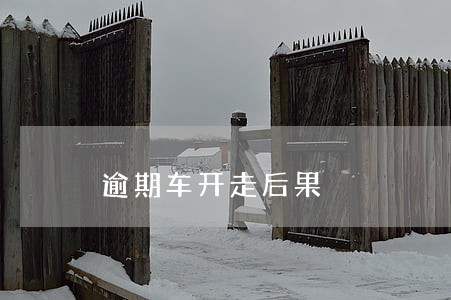 逾期车开走后果 逾期车开走后果